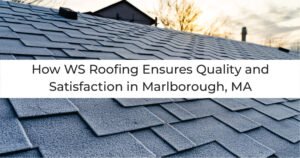 Read more about the article How WS Roofing Ensures Quality and Satisfaction in Marlborough, MA