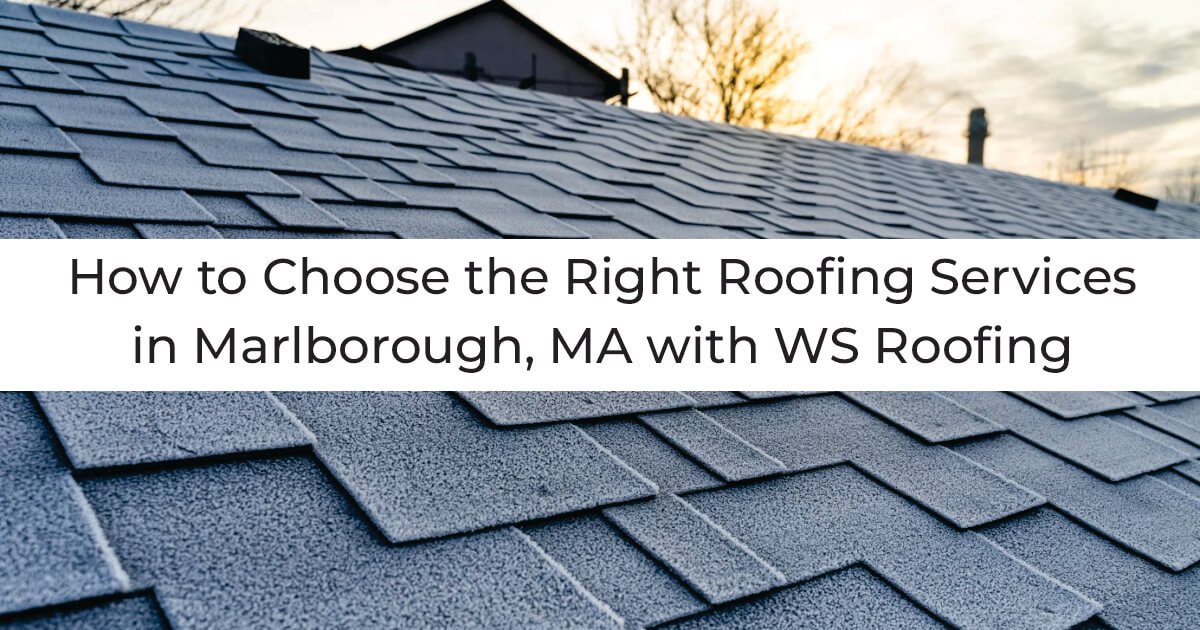 How to Choose the Right Roofing Services in Marlborough MA with WS Roofing