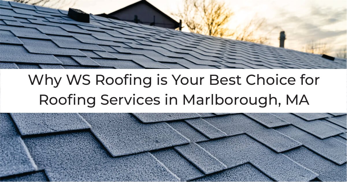 Why WS Roofing is Your Best Choice for Roofing Services in Marlborough, MA