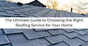 Read more about the article The Ultimate Guide to Choosing the Right Roofing Service for Your Home