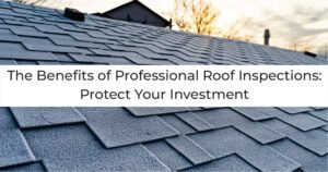 Read more about the article The Benefits of Professional Roof Inspections: Protect Your Investment